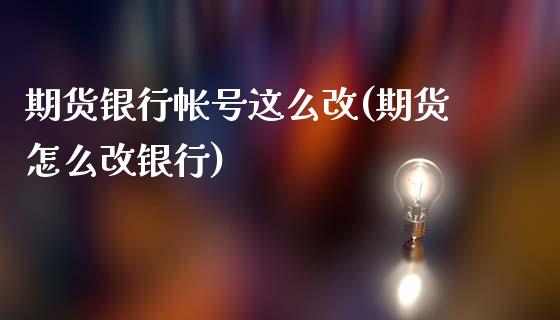 期货银行帐号这么改(期货怎么改银行)_https://www.xmqjcw.com_期货开户_第1张
