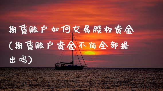 期货账户如何交易股权资金(期货账户资金不能全部提出吗)_https://www.xmqjcw.com_期货投资_第1张