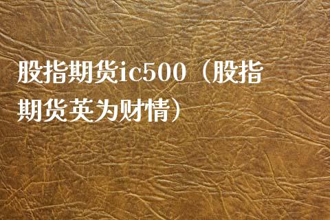 股指期货ic500（股指期货英为财情）_https://www.xmqjcw.com_期货直播室_第1张