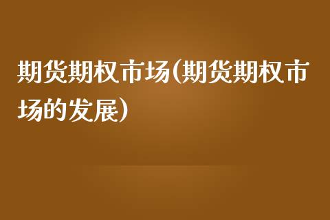期货期权市场(期货期权市场的发展)_https://www.xmqjcw.com_期货直播室_第1张