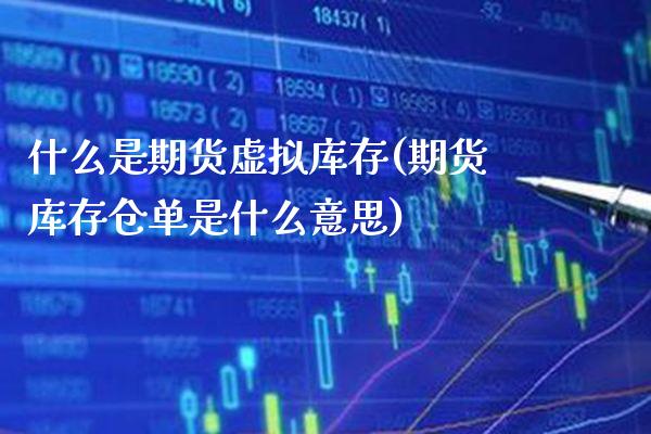 什么是期货虚拟库存(期货库存仓单是什么意思)_https://www.xmqjcw.com_期货开户_第1张