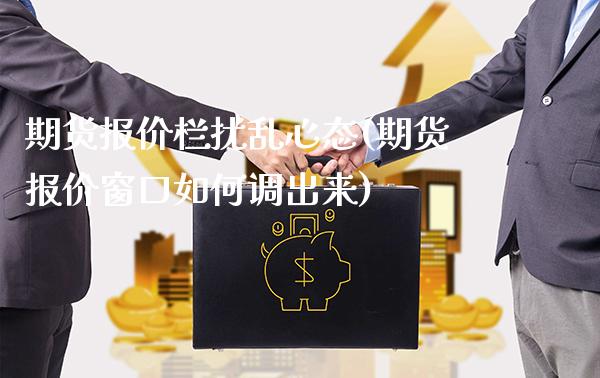 期货报价栏扰乱心态(期货报价窗口如何调出来)_https://www.xmqjcw.com_期货百科_第1张