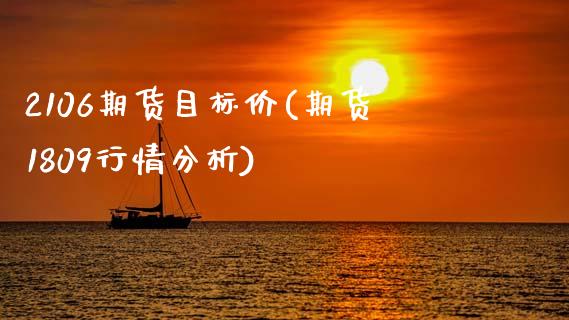 2106期货目标价(期货1809行情分析)_https://www.xmqjcw.com_期货百科_第1张
