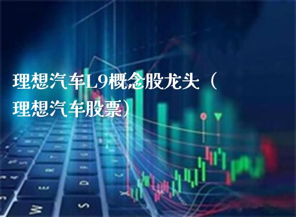 理想汽车L9概念股龙头（理想汽车股票）_https://www.xmqjcw.com_股票投资_第1张