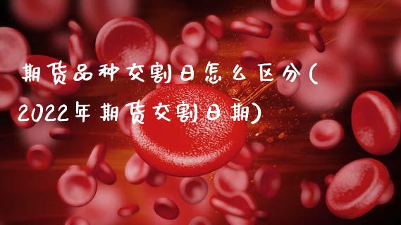 期货品种交割日怎么区分(2022年期货交割日期)_期货百科_第1张_秦聚理财 期货品种交割日怎么区分(2022年期货交割日期)_https://www.xmqjcw.com_期货百科_第1张