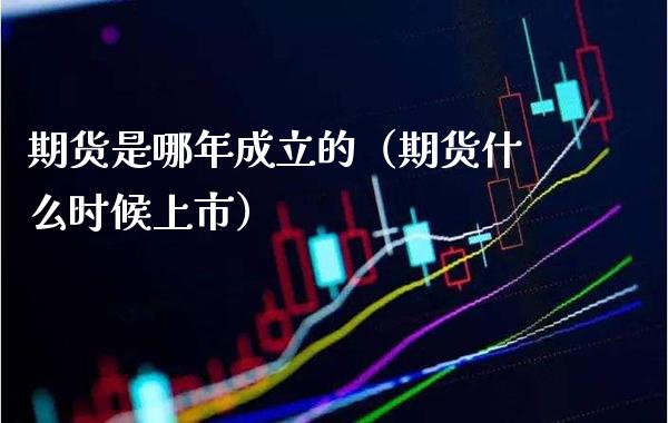 期货是哪年成立的（期货什么时候上市）_https://www.xmqjcw.com_期货投资_第1张