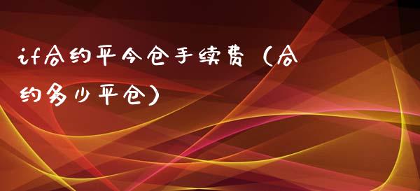 if合约平今仓手续费（合约多少平仓）_https://www.xmqjcw.com_期货投资_第1张