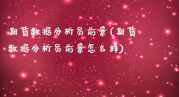 期货数据分析员前景(期货数据分析员前景怎么样)_https://www.xmqjcw.com_期货投资_第1张