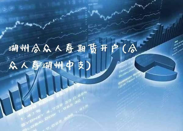 湖州合众人寿期货开户(合众人寿湖州中支)_https://www.xmqjcw.com_期货投资_第1张