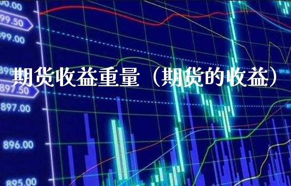 期货收益重量（期货的收益）_https://www.xmqjcw.com_期货行情_第1张