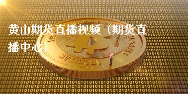 黄山期货直播视频（期货直播中心）_https://www.xmqjcw.com_期货行情_第1张