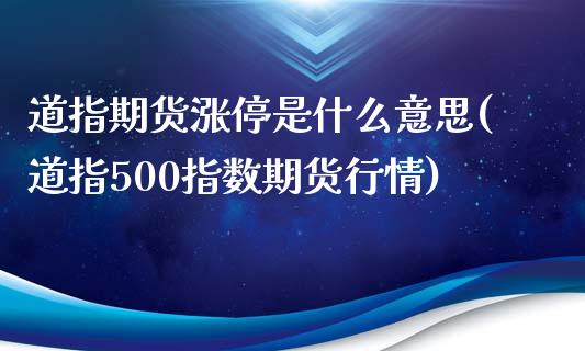 道指期货涨停是什么意思(道指500指数期货行情)_https://www.xmqjcw.com_期货直播室_第1张