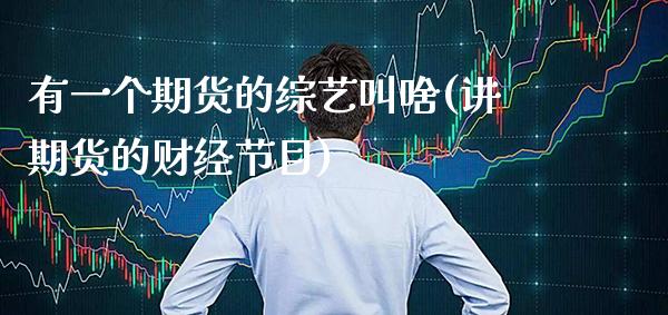 有一个期货的综艺叫啥(讲期货的财经节目)_https://www.xmqjcw.com_期货百科_第1张