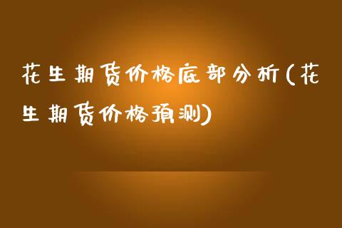 花生期货价格底部分析(花生期货价格预测)_https://www.xmqjcw.com_期货直播室_第1张