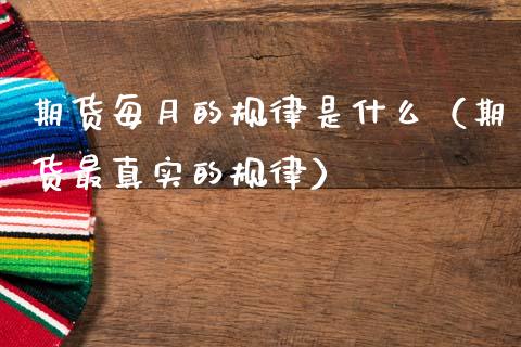 期货每月的规律是什么（期货最真实的规律）_https://www.xmqjcw.com_期货行情_第1张