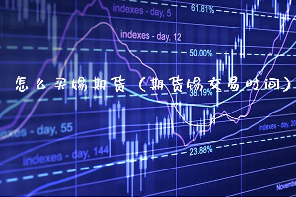 怎么买锡期货（期货锡交易时间）_https://www.xmqjcw.com_期货投资_第1张