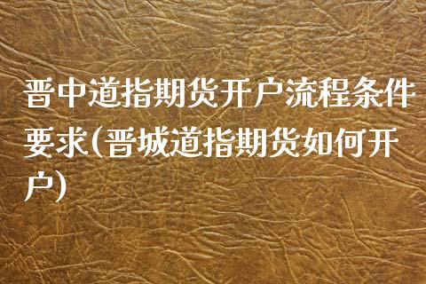 晋中道指期货开户流程条件要求(晋城道指期货如何开户)_https://www.xmqjcw.com_期货开户_第1张