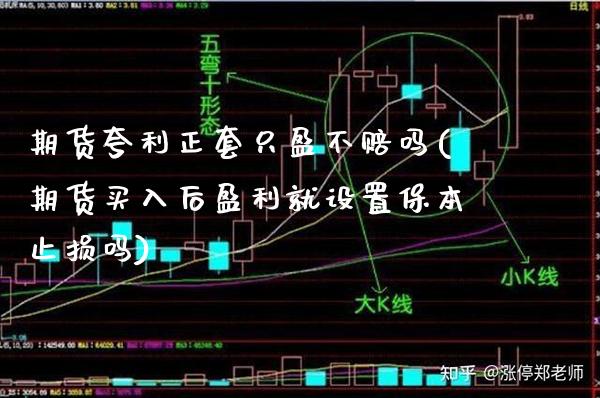 期货夸利正套只盈不赔吗(期货买入后盈利就设置保本止损吗)_https://www.xmqjcw.com_期货开户_第1张