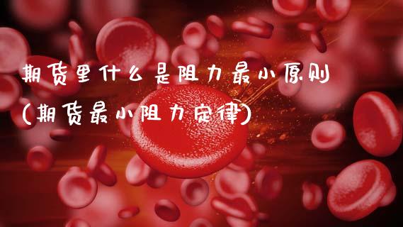 期货里什么是阻力最小原则(期货最小阻力定律)_https://www.xmqjcw.com_期货百科_第1张