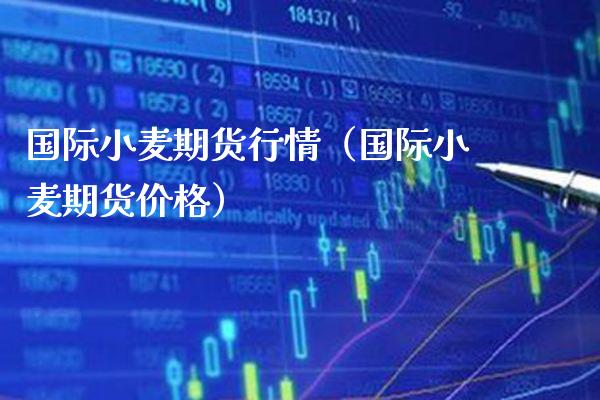 国际小麦期货行情（国际小麦期货价格）_https://www.xmqjcw.com_期货投资_第1张