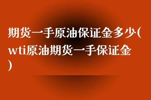 期货一手原油保证金多少(wti原油期货一手保证金)_https://www.xmqjcw.com_股票投资_第1张
