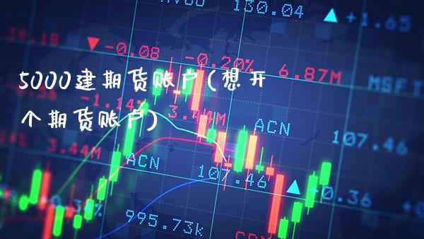 5000建期货账户(想开个期货账户)_期货百科_第1张_秦聚理财 5000建期货账户(想开个期货账户)_https://www.xmqjcw.com_期货百科_第1张