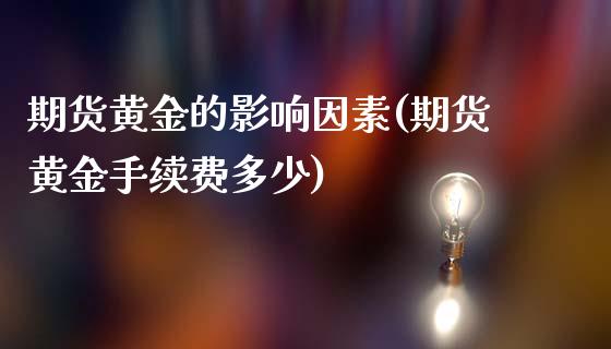 期货黄金的影响因素(期货黄金手续费多少)_https://www.xmqjcw.com_期货开户_第1张
