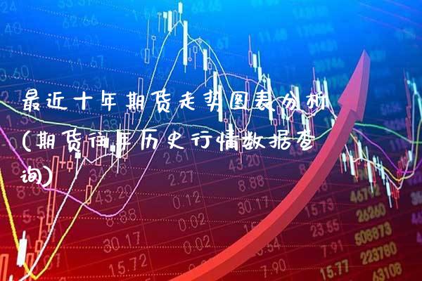 最近十年期货走势图表分析(期货往年历史行情数据查询)_https://www.xmqjcw.com_股票投资_第1张