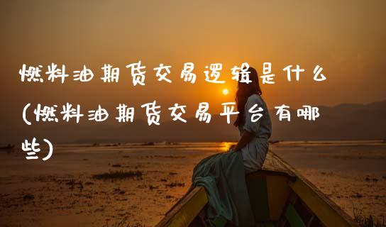 燃料油期货交易逻辑是什么(燃料油期货交易平台有哪些)_https://www.xmqjcw.com_期货百科_第1张