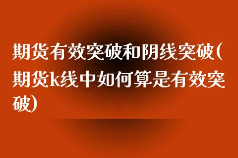 期货有效突破和阴线突破(期货k线中如何算是有效突破)_https://www.xmqjcw.com_期货百科_第1张