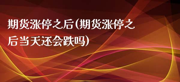 期货涨停之后(期货涨停之后当天还会跌吗)_https://www.xmqjcw.com_期货直播室_第1张