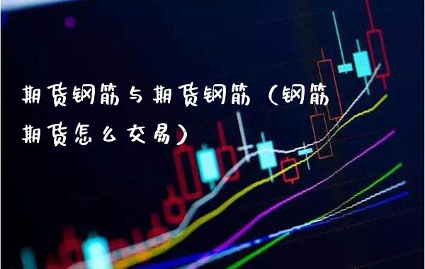 期货钢筋与期货钢筋（钢筋期货怎么交易）_https://www.xmqjcw.com_期货投资_第1张
