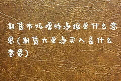 期货市场增持净控单什么意思(期货大单净买入是什么意思)_https://www.xmqjcw.com_期货百科_第1张