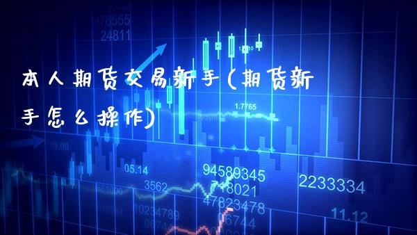 本人期货交易新手(期货新手怎么操作)_https://www.xmqjcw.com_基金理财_第1张