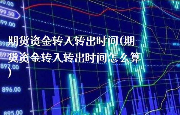 期货资金转入转出时间(期货资金转入转出时间怎么算)_https://www.xmqjcw.com_期货直播室_第1张
