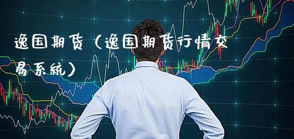 逸国期货（逸国期货行情交易系统）_https://www.xmqjcw.com_期货投资_第1张