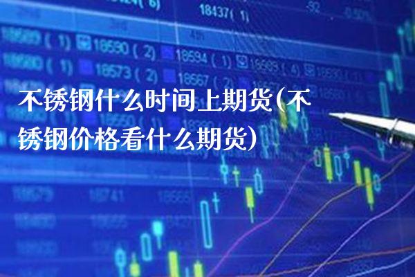 不锈钢什么时间上期货(不锈钢价格看什么期货)_https://www.xmqjcw.com_股票投资_第1张