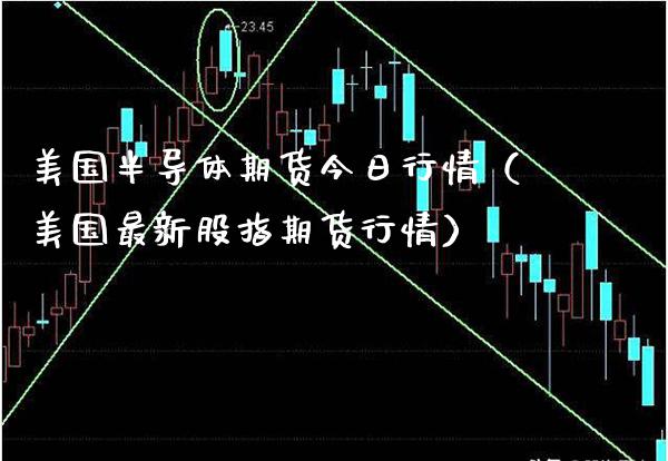 美国半导体期货今日行情（美国最新股指期货行情）_https://www.xmqjcw.com_期货投资_第1张