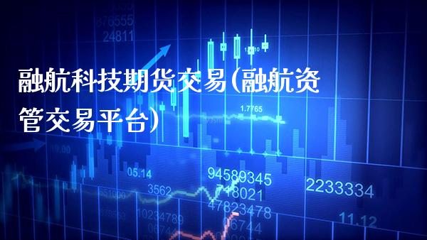 融航科技期货交易(融航资管交易平台)_https://www.xmqjcw.com_期货直播室_第1张