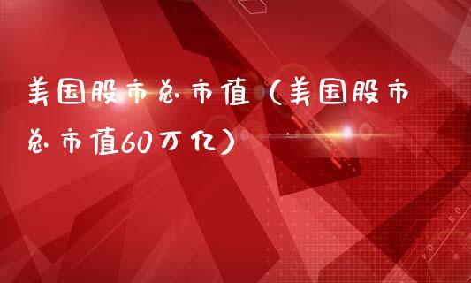 美国股市总市值（美国股市总市值60万亿）_https://www.xmqjcw.com_期货投资_第1张