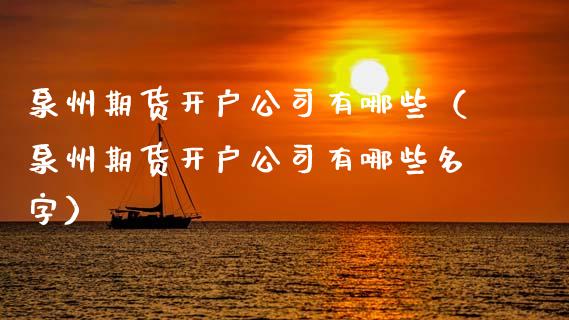 泉州期货开户公司有哪些（泉州期货开户公司有哪些名字）_https://www.xmqjcw.com_期货行情_第1张