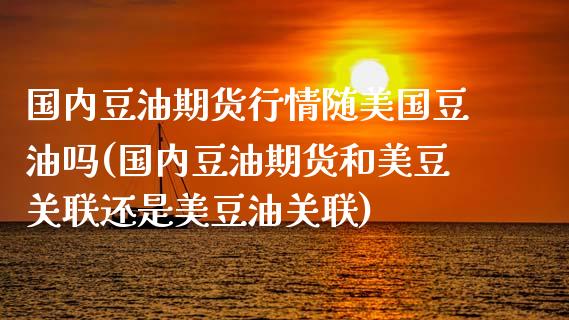 国内豆油期货行情随美国豆油吗(国内豆油期货和美豆关联还是美豆油关联)_https://www.xmqjcw.com_基金理财_第1张