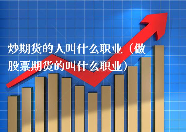 炒期货的人叫什么职业（做股票期货的叫什么职业）_https://www.xmqjcw.com_期货直播室_第1张