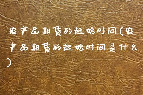 农产品期货的起始时间(农产品期货的起始时间是什么)_https://www.xmqjcw.com_期货百科_第1张