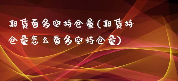 期货看多空持仓量(期货持仓量怎么看多空持仓量)_https://www.xmqjcw.com_期货百科_第1张