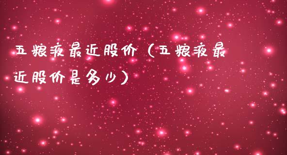 五粮液最近股价（五粮液最近股价是多少）_https://www.xmqjcw.com_期货直播室_第1张