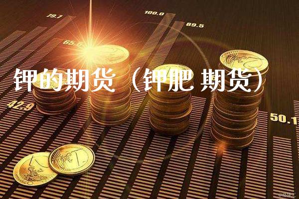钾的期货（钾肥 期货）_https://www.xmqjcw.com_期货行情_第1张