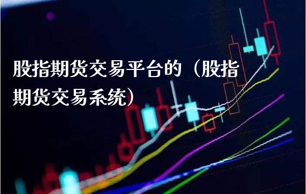 股指期货交易平台的（股指期货交易系统）_https://www.xmqjcw.com_期货投资_第1张