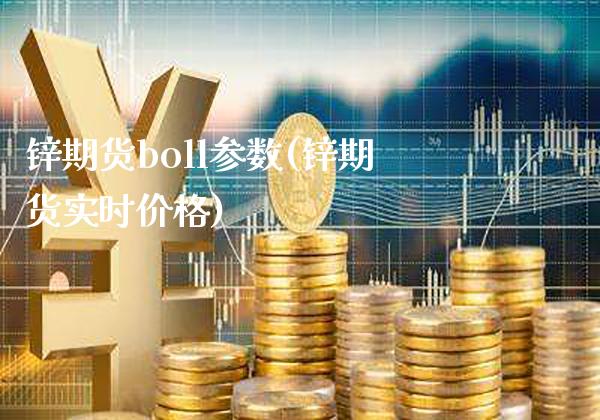 锌期货boll参数(锌期货实时价格)_https://www.xmqjcw.com_股票投资_第1张