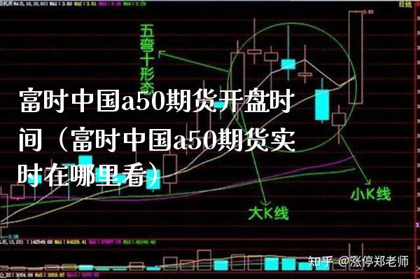 富时中国a50期货**时间（富时中国a50期货实时在哪里看）_https://www.xmqjcw.com_期货行情_第1张